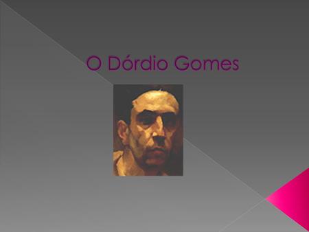 O Dórdio Gomes.
