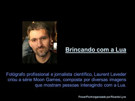 Brincando com a Lua Fotógrafo profissional e jornalista científico, Laurent Laveder criou a série Moon Games, composta por diversas imagens que mostram.