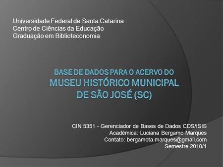 Universidade Federal de Santa Catarina Centro de Ciências da Educação Graduação em Biblioteconomia BASE DE DADOS PARA O ACERVO DO MUSEU HISTÓRICO MUNICIPAL.