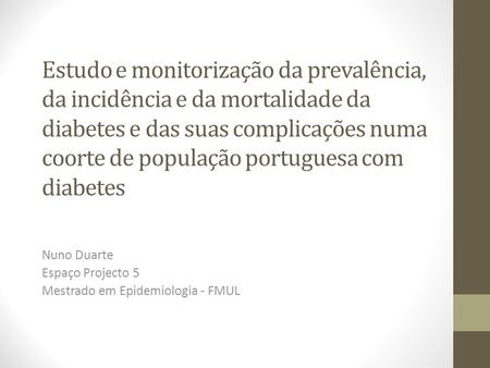 Estudo e monitorização da prevalência, da incidência e da mortalidade da diabetes e das suas complicações numa coorte de população portuguesa com diabetes.