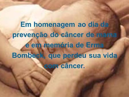 Em homenagem ao dia da prevenção do câncer de mama e em memória de Erma Bombeck, que perdeu sua vida com câncer.