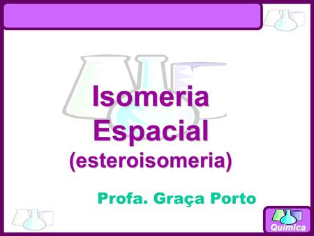 Isomeria Espacial (esteroisomeria) Profa. Graça Porto.