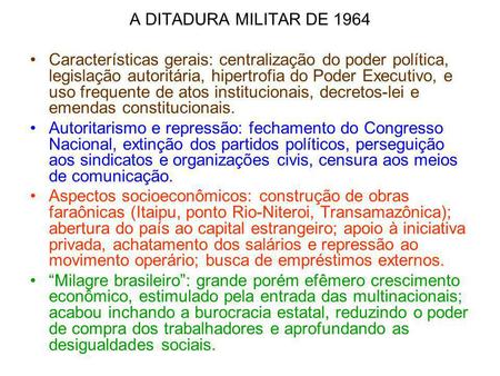 A DITADURA MILITAR DE 1964 Características gerais: centralização do poder política, legislação autoritária, hipertrofia do Poder Executivo, e uso frequente.