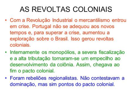 AS REVOLTAS COLONIAIS Com a Revolução Industrial o mercantilismo entrou em crise. Portugal não se adequou aos novos tempos e, para superar a crise, aumentou.