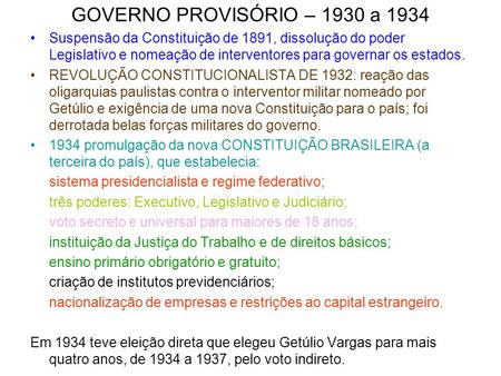GOVERNO PROVISÓRIO – 1930 a 1934 Suspensão da Constituição de 1891, dissolução do poder Legislativo e nomeação de interventores para governar os estados.