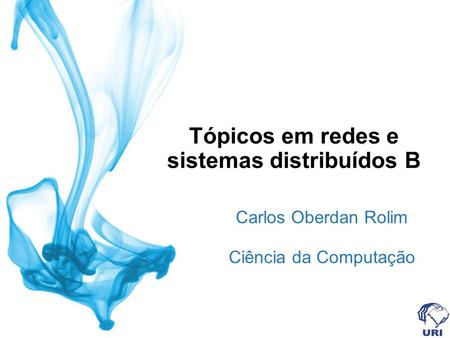 Tópicos em redes e sistemas distribuídos B Carlos Oberdan Rolim Ciência da Computação.