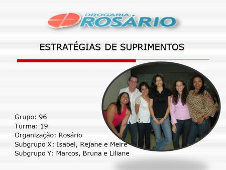 Grupo: 96 Turma: 19 Organização: Rosário Subgrupo X: Isabel, Rejane e Meire Subgrupo Y: Marcos, Bruna e Liliane ESTRATÉGIAS DE SUPRIMENTOS.