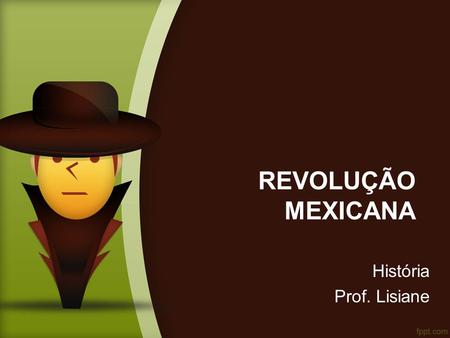 REVOLUÇÃO MEXICANA História Prof. Lisiane.