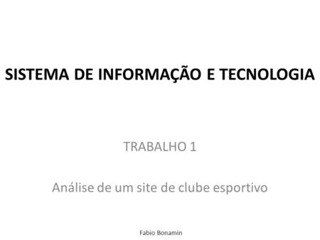 SISTEMA DE INFORMAÇÃO E TECNOLOGIA TRABALHO 1 Análise de um site de clube esportivo Fabio Bonamin.