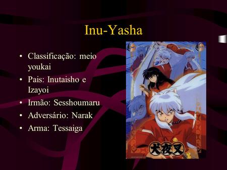 Inu-Yasha Classificação: meio youkai Pais: Inutaisho e Izayoi