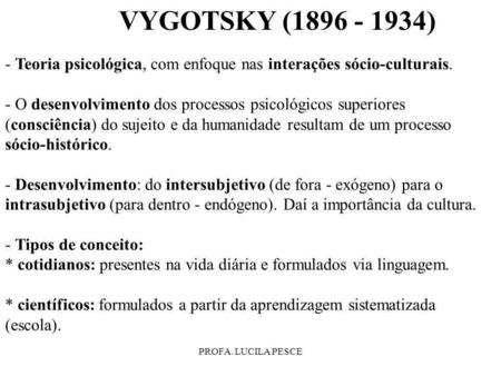 VYGOTSKY (1896 - 1934) - Teoria psicológica, com enfoque nas interações sócio-culturais. - O desenvolvimento dos processos psicológicos superiores (consciência)
