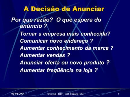 03-03-2004 UniCeub – RTV – Prof. Floriano Filho 1 A Decisão de Anunciar Por que razão? O que espera do anúncio ? Tornar a empresa mais conhecida? Comunicar.
