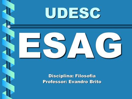 UDESC ESAG Disciplina: Filosofia Professor: Evandro Brito.