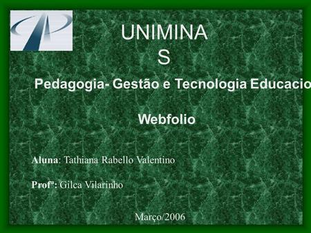 UNIMINA S Pedagogia- Gestão e Tecnologia Educacional Webfolio Aluna: Tathiana Rabello Valentino Profª: Gilca Vilarinho Março/2006.
