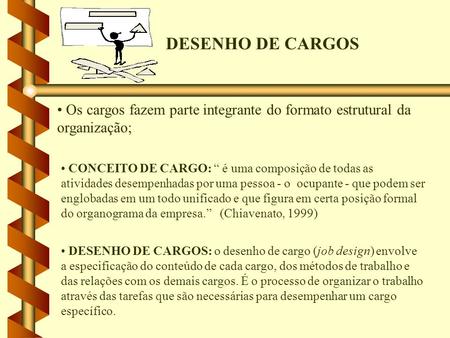 DESENHO DE CARGOS Os cargos fazem parte integrante do formato estrutural da organização; CONCEITO DE CARGO: “ é uma composição de todas as atividades desempenhadas.