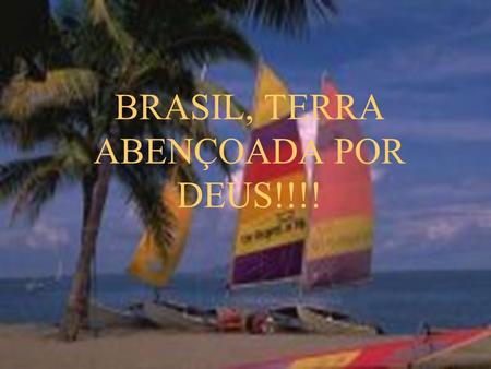 BRASIL, TERRA ABENÇOADA POR DEUS!!!!