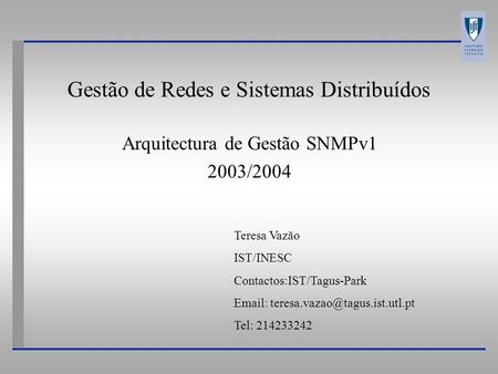 Gestão de Redes e Sistemas Distribuídos Arquitectura de Gestão SNMPv1 2003/2004 Teresa Vazão IST/INESC Contactos:IST/Tagus-Park