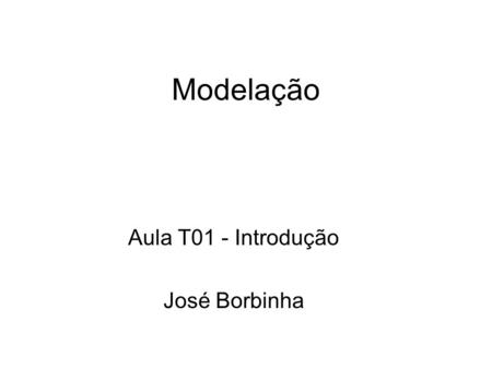 Modelação Aula T01 - Introdução José Borbinha. Modelação2 Corpo docente O corpo docente será comum aos cursos na Alameda e Taguspark: –Prof. José Borbinha.