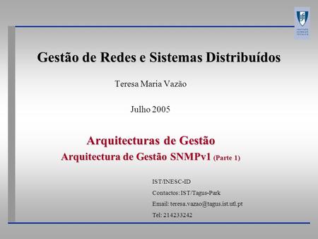Gestão de Redes e Sistemas Distribuídos Teresa Maria Vazão Julho 2005 Arquitecturas de Gestão Arquitectura de Gestão SNMPv1 (Parte 1) IST/INESC-ID Contactos: