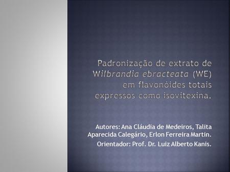 Padronização de extrato de Wilbrandia ebracteata (WE) em flavonóides totais expressos como isovitexina. Autores: Ana Cláudia de Medeiros, Talita Aparecida.