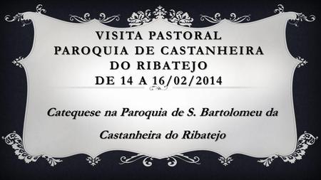 Visita Pastoral Paroquia de Castanheira do Ribatejo de 14 a 16/02/2014