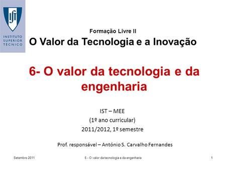 Setembro 20116 - O valor da tecnologia e da engenharia1 Formação Livre II O Valor da Tecnologia e a Inovação IST – MEE (1º ano curricular) 2011/2012, 1º.