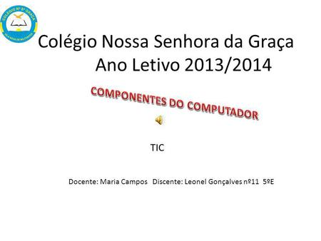 Colégio Nossa Senhora da Graça Ano Letivo 2013/2014 Docente: Maria Campos Discente: Leonel Gonçalves nº11 5ºE TIC.