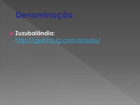 Denominação Zuzubalândia: http://iguinho.ig.com.br/zuzu/