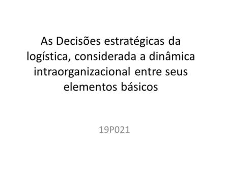 As Decisões estratégicas da logística, considerada a dinâmica intraorganizacional entre seus elementos básicos 19P021.