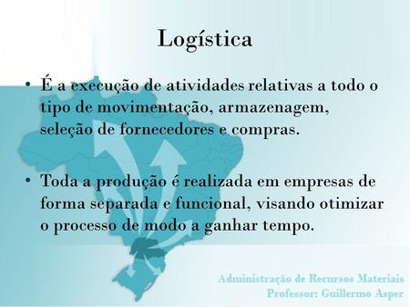 Logística É a execução de atividades relativas a todo o tipo de movimentação, armazenagem, seleção de fornecedores e compras. Toda a produção é realizada.