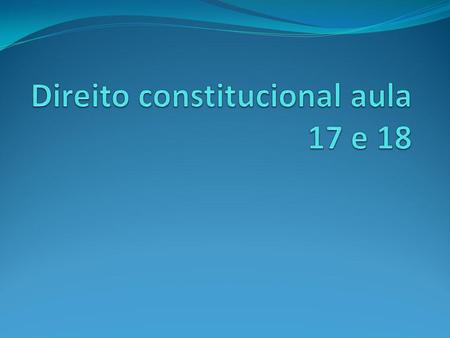 Direito constitucional aula 17 e 18