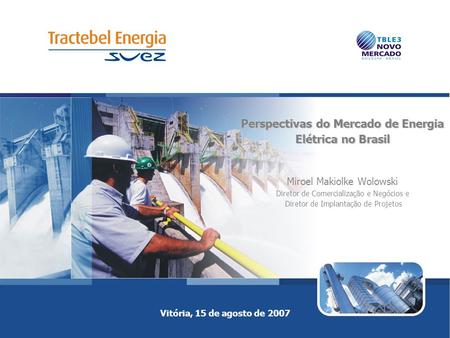 Vitória, 15 de agosto de 2007 Perspectivas do Mercado de Energia Elétrica no Brasil Perspectivas do Mercado de Energia Elétrica no Brasil Miroel Makiolke.