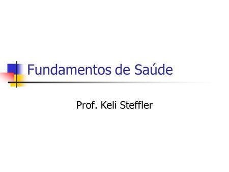 Fundamentos de Saúde Prof. Keli Steffler.