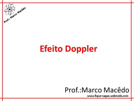 Efeito Doppler Prof.:Marco Macêdo.