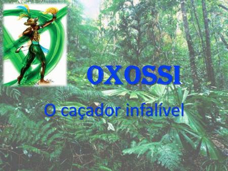 OXOSSI O caçador infalível.