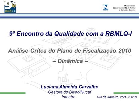 9º Encontro da Qualidade com a RBMLQ-I Luciana Almeida Carvalho Gestora do Divec/Nucaf Inmetro Rio de Janeiro, 25/10/2010 Análise Crítca do Plano de Fiscalização.