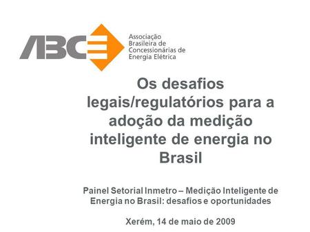 Os desafios legais/regulatórios para a adoção da medição inteligente de energia no Brasil Painel Setorial Inmetro – Medição Inteligente de Energia no Brasil: