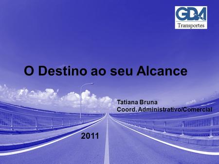 Título da Apresentação Mês/Ano Nome do Autor Setor do Autor O Destino ao seu Alcance 2011 Tatiana Bruna Coord. Administrativo/Comercial.