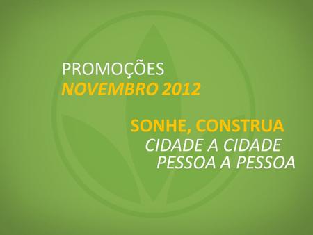 PROMOÇÕES NOVEMBRO 2012 SONHE, CONSTRUA CIDADE A CIDADE