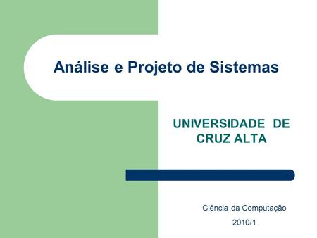 Análise e Projeto de Sistemas UNIVERSIDADE DE CRUZ ALTA Ciência da Computação 2010/1.
