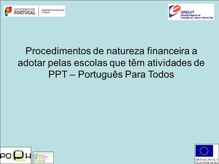 Procedimentos de natureza financeira a adotar pelas escolas que têm atividades de PPT – Português Para Todos.