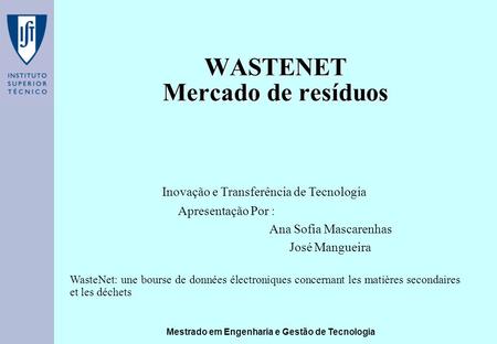 Mestrado em Engenharia e Gestão de Tecnologia WASTENET Mercado de resíduos Apresentação Por : Ana Sofia Mascarenhas José Mangueira Inovação e Transferência.