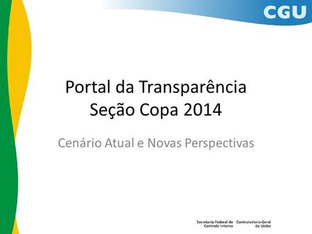 Portal da Transparência Seção Copa 2014 Cenário Atual e Novas Perspectivas.