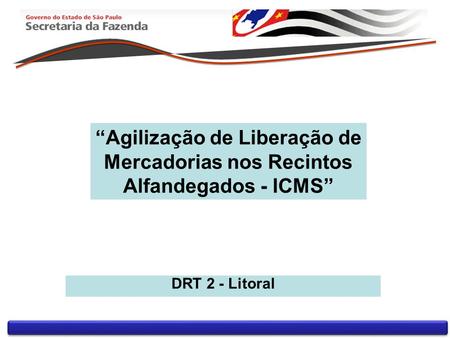 Agilização de Liberação de Mercadorias nos Recintos Alfandegados - ICMS DRT 2 - Litoral.