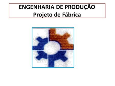 ENGENHARIA DE PRODUÇÃO Projeto de Fábrica