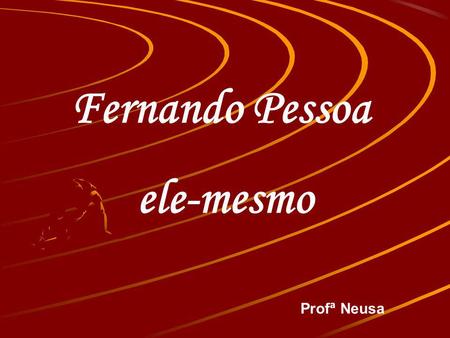 Fernando Pessoa ele-mesmo Profª Neusa.