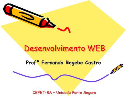 Desenvolvimento WEB Profª Fernanda Regebe Castro CEFET-BA – Unidade Porto Seguro.