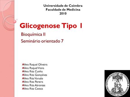 Glicogenose Tipo 1 Bioquímica II Seminário orientado 7 Universidade de Coimbra Faculdade de Medicina 2010 Ana Raquel Oliveira Ana Raquel Viana Ana Rita.
