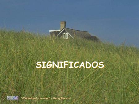 SIGNIFICADOS “Windmills of your mind” – Henry Mancini.