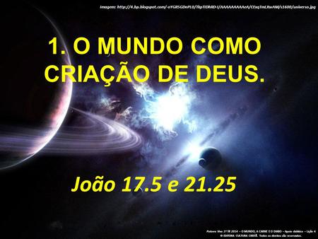 1. O mundo como criação de Deus. João 17.5 e 21.25